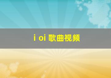 ⅰoi 歌曲视频