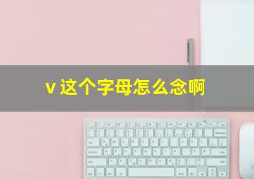 ⅴ这个字母怎么念啊