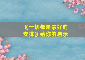 《一切都是最好的安排》给你的启示