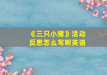 《三只小猪》活动反思怎么写啊英语