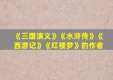 《三国演义》《水浒传》《西游记》《红楼梦》的作者