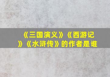 《三国演义》《西游记》《水浒传》的作者是谁