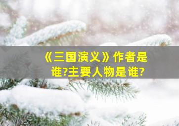 《三国演义》作者是谁?主要人物是谁?