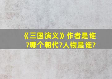 《三国演义》作者是谁?哪个朝代?人物是谁?