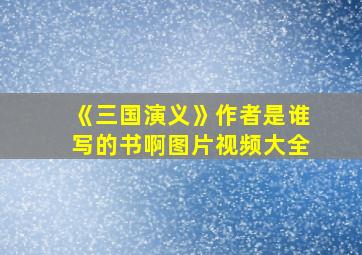 《三国演义》作者是谁写的书啊图片视频大全