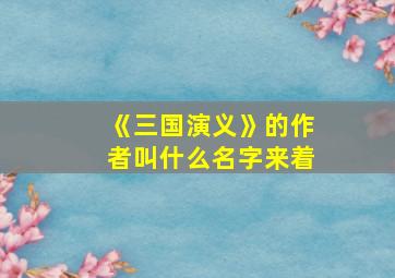 《三国演义》的作者叫什么名字来着