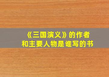 《三国演义》的作者和主要人物是谁写的书