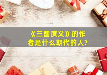 《三国演义》的作者是什么朝代的人?