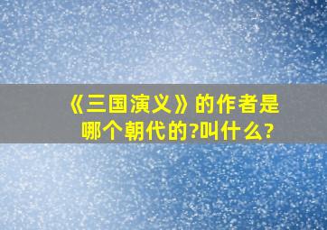 《三国演义》的作者是哪个朝代的?叫什么?