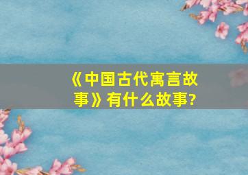 《中国古代寓言故事》有什么故事?