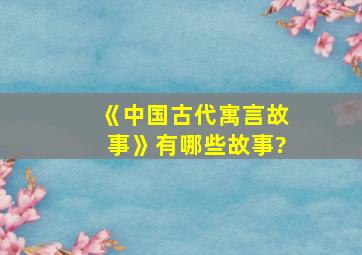 《中国古代寓言故事》有哪些故事?