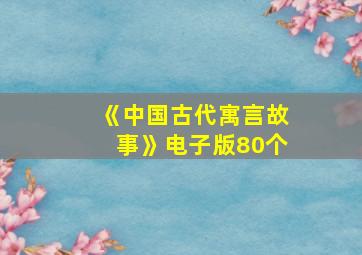 《中国古代寓言故事》电子版80个