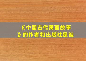 《中国古代寓言故事》的作者和出版社是谁