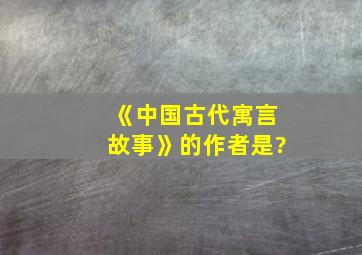 《中国古代寓言故事》的作者是?