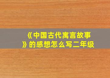 《中国古代寓言故事》的感想怎么写二年级