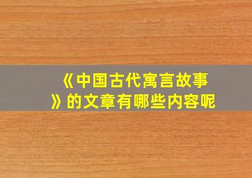 《中国古代寓言故事》的文章有哪些内容呢