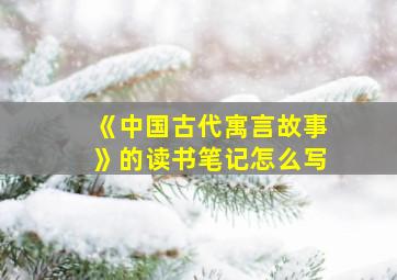 《中国古代寓言故事》的读书笔记怎么写