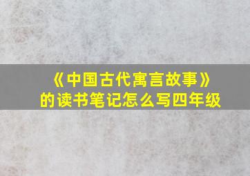 《中国古代寓言故事》的读书笔记怎么写四年级