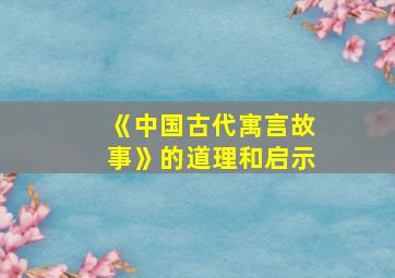 《中国古代寓言故事》的道理和启示