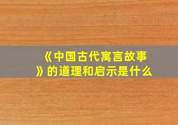 《中国古代寓言故事》的道理和启示是什么