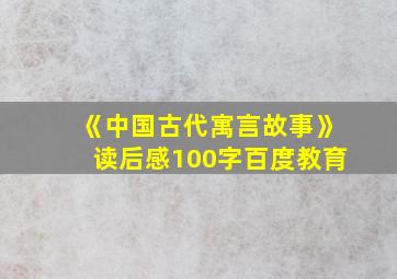 《中国古代寓言故事》读后感100字百度教育