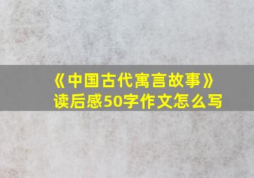 《中国古代寓言故事》读后感50字作文怎么写