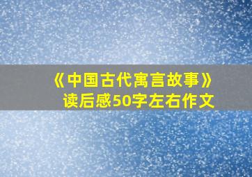 《中国古代寓言故事》读后感50字左右作文