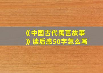 《中国古代寓言故事》读后感50字怎么写