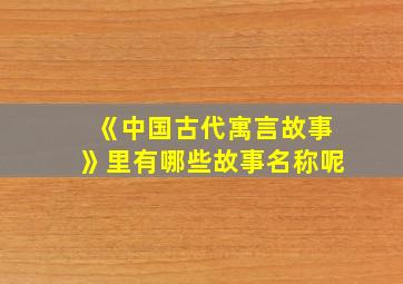 《中国古代寓言故事》里有哪些故事名称呢