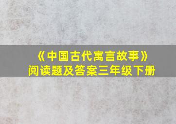 《中国古代寓言故事》阅读题及答案三年级下册