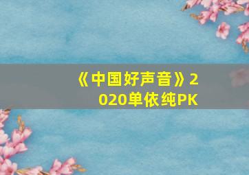 《中国好声音》2020单依纯PK