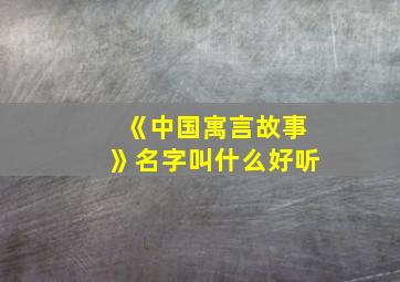 《中国寓言故事》名字叫什么好听