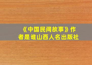 《中国民间故事》作者是谁山西人名出版社