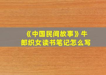 《中国民间故事》牛郎织女读书笔记怎么写