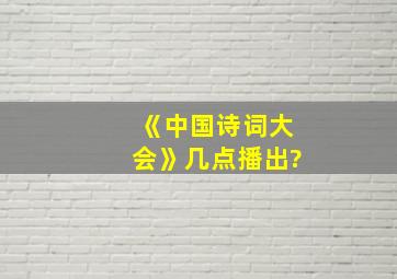 《中国诗词大会》几点播出?