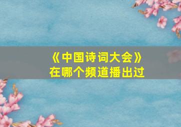 《中国诗词大会》在哪个频道播出过