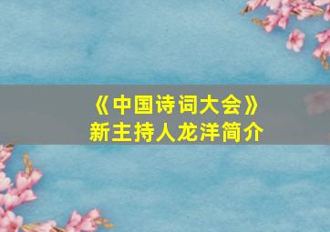 《中国诗词大会》新主持人龙洋简介