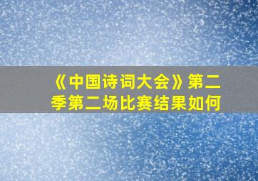 《中国诗词大会》第二季第二场比赛结果如何