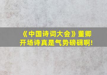 《中国诗词大会》董卿开场诗真是气势磅礴啊!