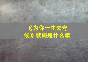 《为你一生去守候》歌词是什么歌