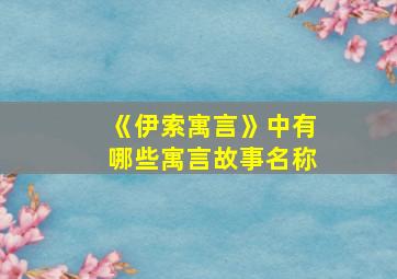 《伊索寓言》中有哪些寓言故事名称