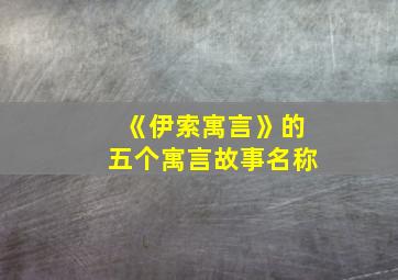 《伊索寓言》的五个寓言故事名称