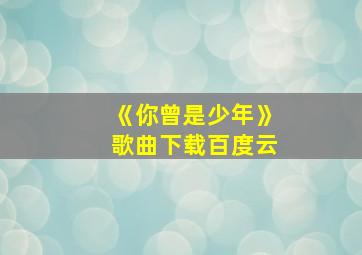 《你曾是少年》歌曲下载百度云