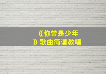 《你曾是少年》歌曲简谱教唱