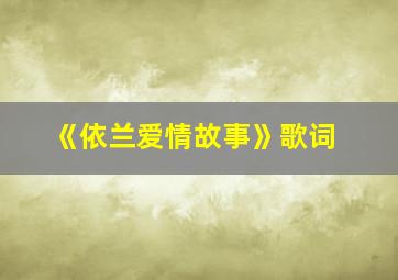 《依兰爱情故事》歌词