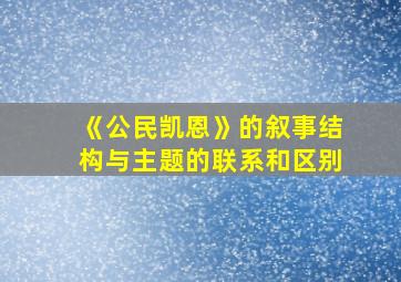 《公民凯恩》的叙事结构与主题的联系和区别