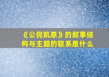 《公民凯恩》的叙事结构与主题的联系是什么