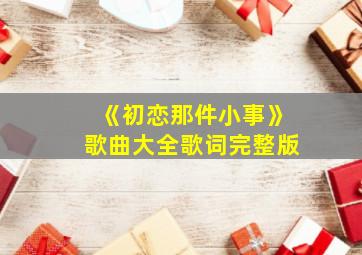 《初恋那件小事》歌曲大全歌词完整版