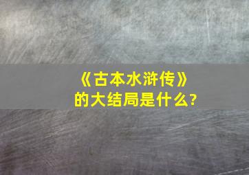 《古本水浒传》的大结局是什么?