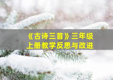 《古诗三首》三年级上册教学反思与改进